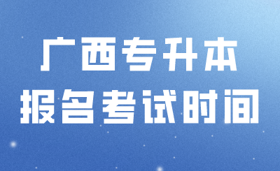 广西专升本报考时间